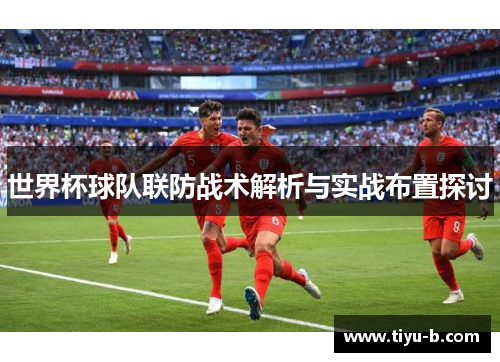 世界杯球队联防战术解析与实战布置探讨