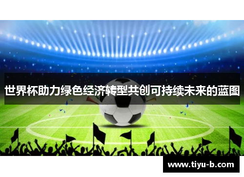 世界杯助力绿色经济转型共创可持续未来的蓝图