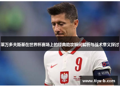 莱万多夫斯基在世界杯赛场上的经典助攻瞬间解析与战术意义探讨