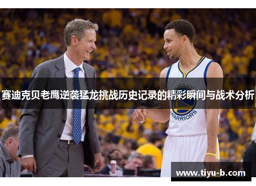 赛迪克贝老鹰逆袭猛龙挑战历史记录的精彩瞬间与战术分析