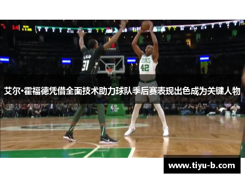 艾尔·霍福德凭借全面技术助力球队季后赛表现出色成为关键人物