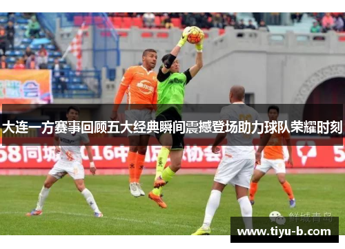 大连一方赛事回顾五大经典瞬间震撼登场助力球队荣耀时刻