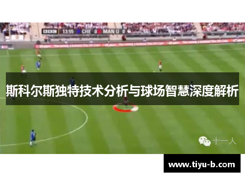 斯科尔斯独特技术分析与球场智慧深度解析