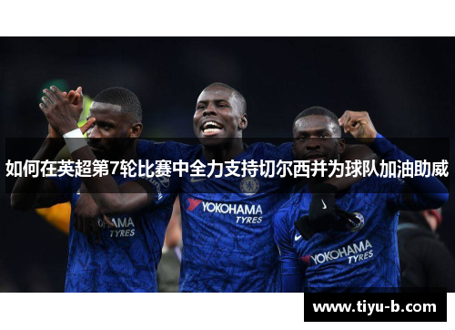 如何在英超第7轮比赛中全力支持切尔西并为球队加油助威