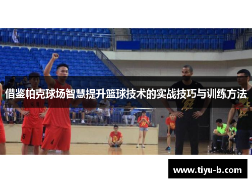 借鉴帕克球场智慧提升篮球技术的实战技巧与训练方法