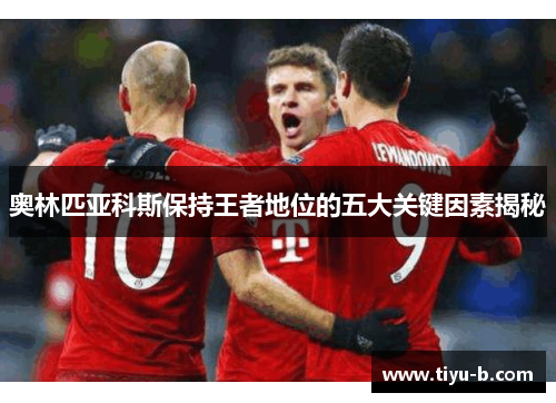奥林匹亚科斯保持王者地位的五大关键因素揭秘