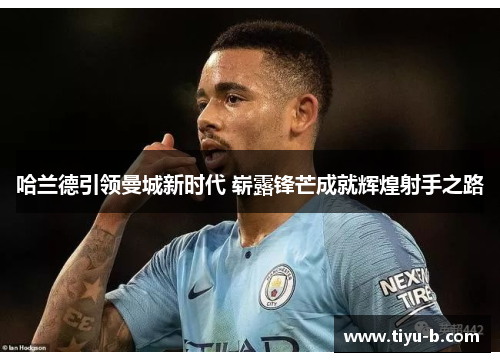 哈兰德引领曼城新时代 崭露锋芒成就辉煌射手之路