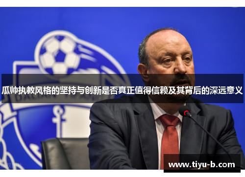 瓜帅执教风格的坚持与创新是否真正值得信赖及其背后的深远意义