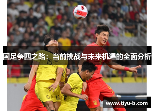 国足争四之路：当前挑战与未来机遇的全面分析