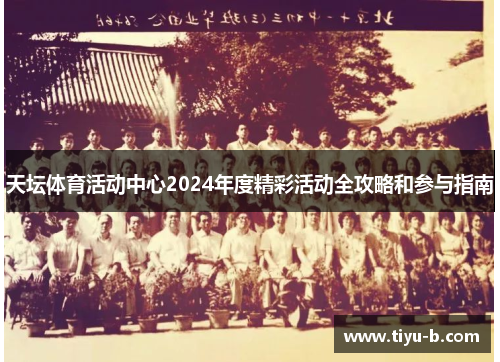 天坛体育活动中心2024年度精彩活动全攻略和参与指南