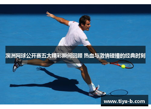 澳洲网球公开赛五大精彩瞬间回顾 热血与激情碰撞的经典时刻