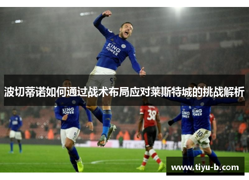 波切蒂诺如何通过战术布局应对莱斯特城的挑战解析