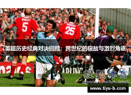 英超历史经典对决回顾：跨世纪的宿敌与激烈角逐