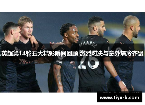 英超第14轮五大精彩瞬间回顾 激烈对决与意外爆冷齐聚