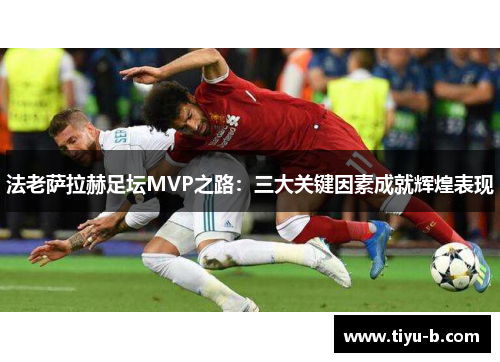 法老萨拉赫足坛MVP之路：三大关键因素成就辉煌表现