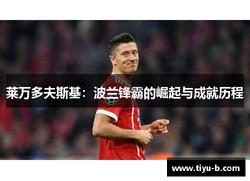莱万多夫斯基：波兰锋霸的崛起与成就历程