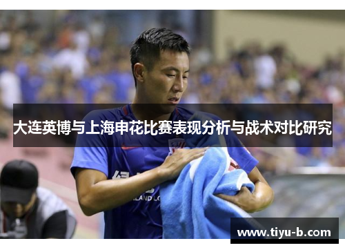 大连英博与上海申花比赛表现分析与战术对比研究