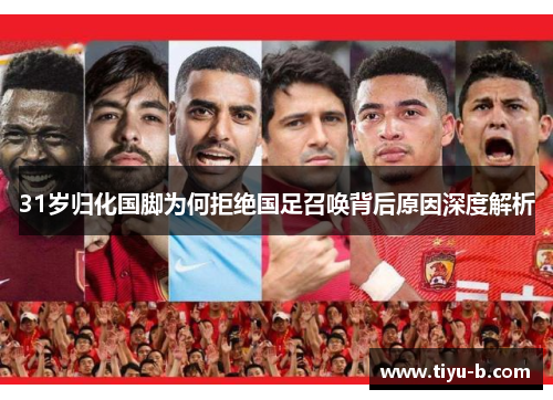 31岁归化国脚为何拒绝国足召唤背后原因深度解析