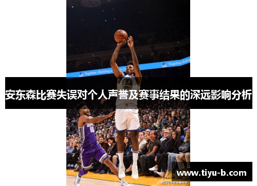 安东森比赛失误对个人声誉及赛事结果的深远影响分析