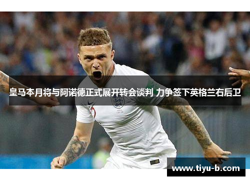 皇马本月将与阿诺德正式展开转会谈判 力争签下英格兰右后卫