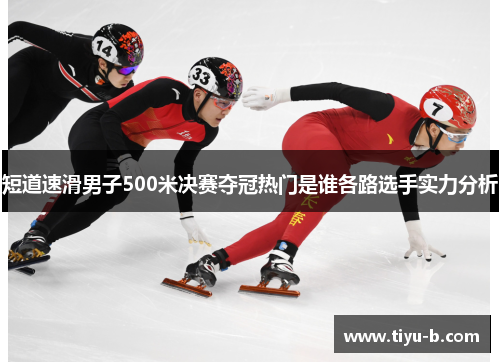 短道速滑男子500米决赛夺冠热门是谁各路选手实力分析