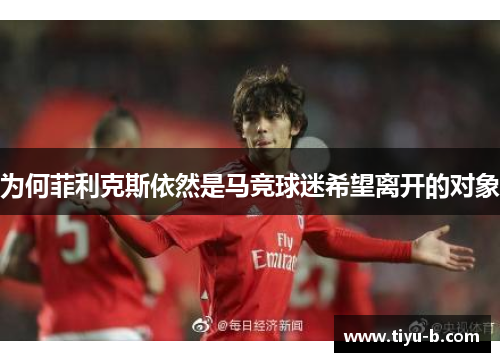 为何菲利克斯依然是马竞球迷希望离开的对象