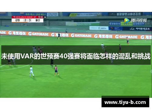 未使用VAR的世预赛40强赛将面临怎样的混乱和挑战