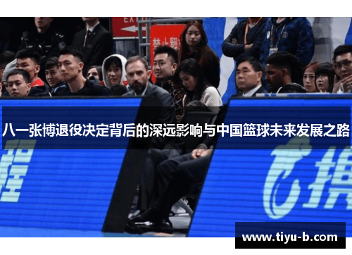 八一张博退役决定背后的深远影响与中国篮球未来发展之路