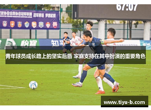 青年球员成长路上的坚实后盾 家庭支持在其中扮演的重要角色
