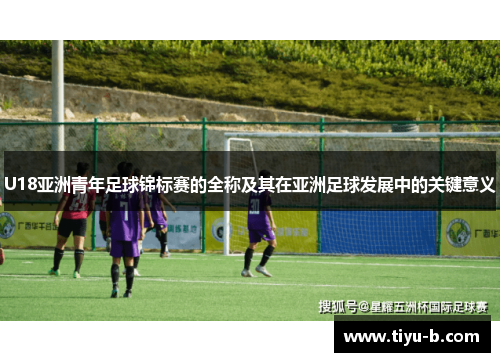 U18亚洲青年足球锦标赛的全称及其在亚洲足球发展中的关键意义