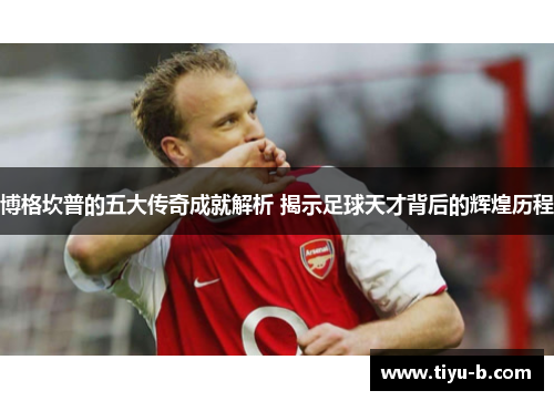 博格坎普的五大传奇成就解析 揭示足球天才背后的辉煌历程
