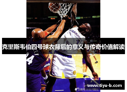 克里斯韦伯四号球衣背后的意义与传奇价值解读