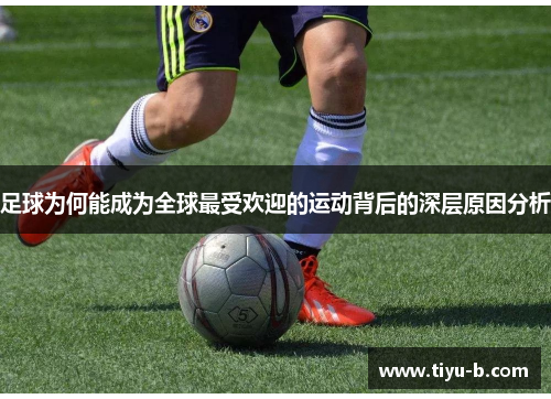 足球为何能成为全球最受欢迎的运动背后的深层原因分析