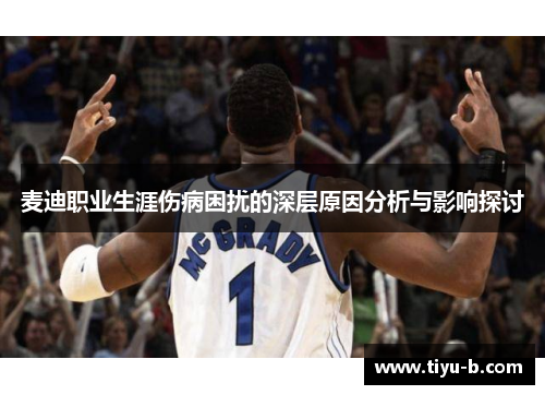 麦迪职业生涯伤病困扰的深层原因分析与影响探讨
