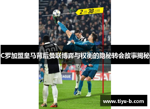 C罗加盟皇马背后曼联博弈与权衡的隐秘转会故事揭秘