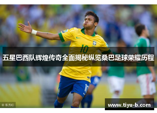 五星巴西队辉煌传奇全面揭秘纵览桑巴足球荣耀历程