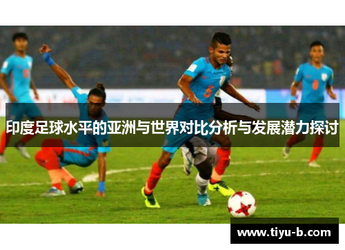 印度足球水平的亚洲与世界对比分析与发展潜力探讨