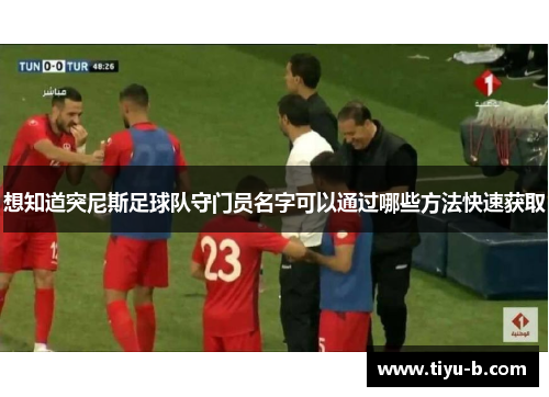 想知道突尼斯足球队守门员名字可以通过哪些方法快速获取