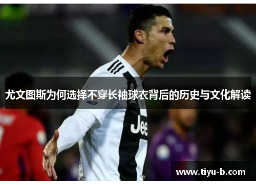 尤文图斯为何选择不穿长袖球衣背后的历史与文化解读