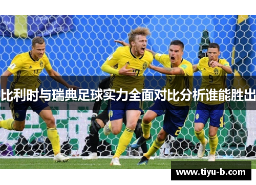 比利时与瑞典足球实力全面对比分析谁能胜出