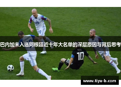 巴内加未入选阿根廷近十年大名单的深层原因与背后思考
