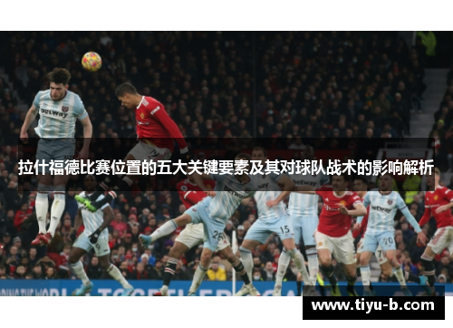 拉什福德比赛位置的五大关键要素及其对球队战术的影响解析