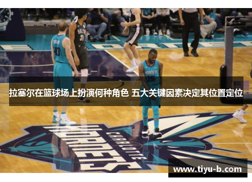 拉塞尔在篮球场上扮演何种角色 五大关键因素决定其位置定位