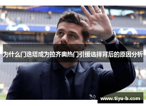 为什么门迭塔成为拉齐奥热门引援选择背后的原因分析 为什么门迭塔成为拉齐奥热门引援选择背后的原因分析