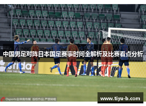 中国男足对阵日本国足赛事时间全解析及比赛看点分析 中国男足对阵日本国足赛事时间全解析及比赛看点分析