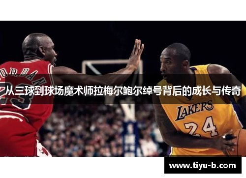 从三球到球场魔术师拉梅尔鲍尔绰号背后的成长与传奇 从三球到球场魔术师拉梅尔鲍尔绰号背后的成长与传奇