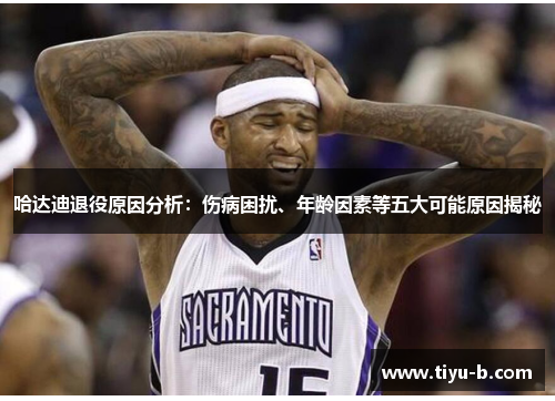 哈达迪退役原因分析:伤病困扰、年龄因素等五大可能原因揭秘 哈达迪退役原因分析:伤病困扰、年龄因素等五大可能原因揭秘