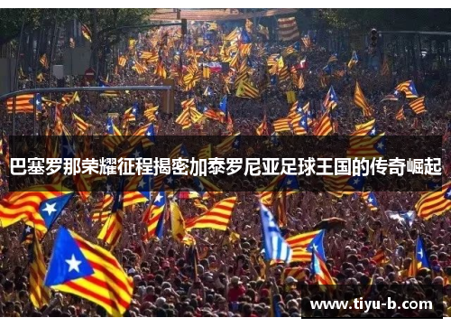 巴塞罗那荣耀征程揭密加泰罗尼亚足球王国的传奇崛起 巴塞罗那荣耀征程揭密加泰罗尼亚足球王国的传奇崛起