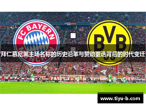 拜仁慕尼黑主场名称的历史沿革与赞助更迭背后的时代变迁 拜仁慕尼黑主场名称的历史沿革与赞助更迭背后的时代变迁