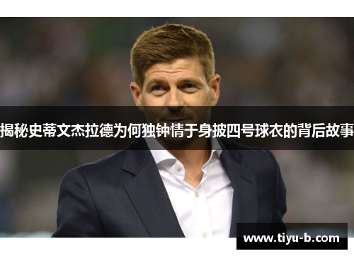 揭秘史蒂文杰拉德为何独钟情于身披四号球衣的背后故事 揭秘史蒂文杰拉德为何独钟情于身披四号球衣的背后故事